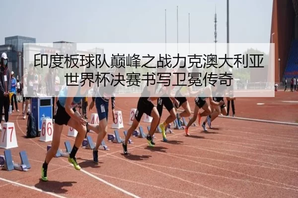 印度板球队巅峰之战力克澳大利亚 世界杯决赛书写卫冕传奇